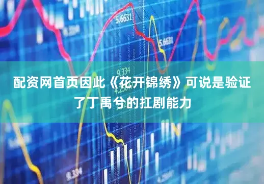 配资网首页因此《花开锦绣》可说是验证了丁禹兮的扛剧能力