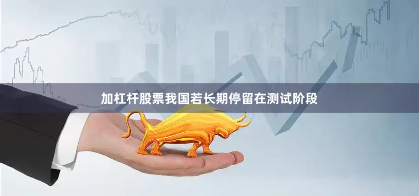 加杠杆股票我国若长期停留在测试阶段