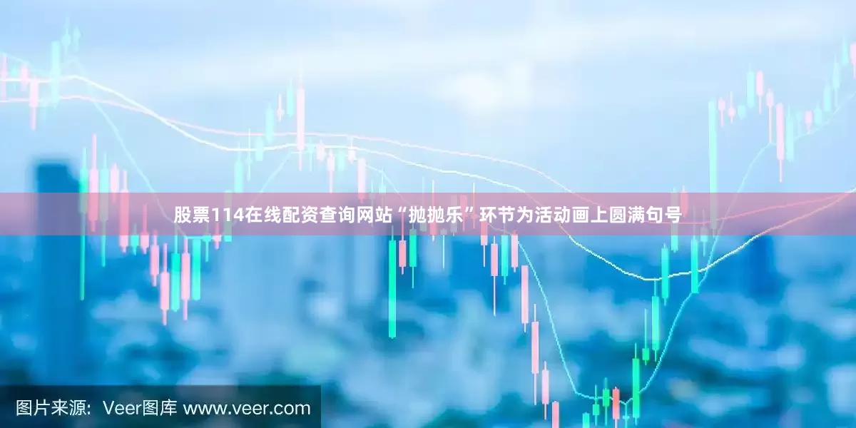 股票114在线配资查询网站“抛抛乐”环节为活动画上圆满句号