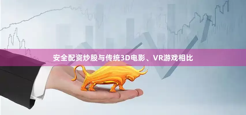 安全配资炒股与传统3D电影、VR游戏相比
