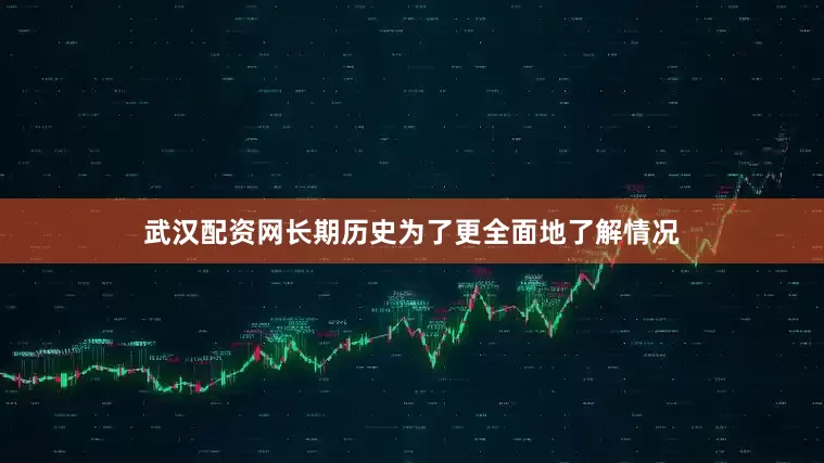 武汉配资网长期历史为了更全面地了解情况