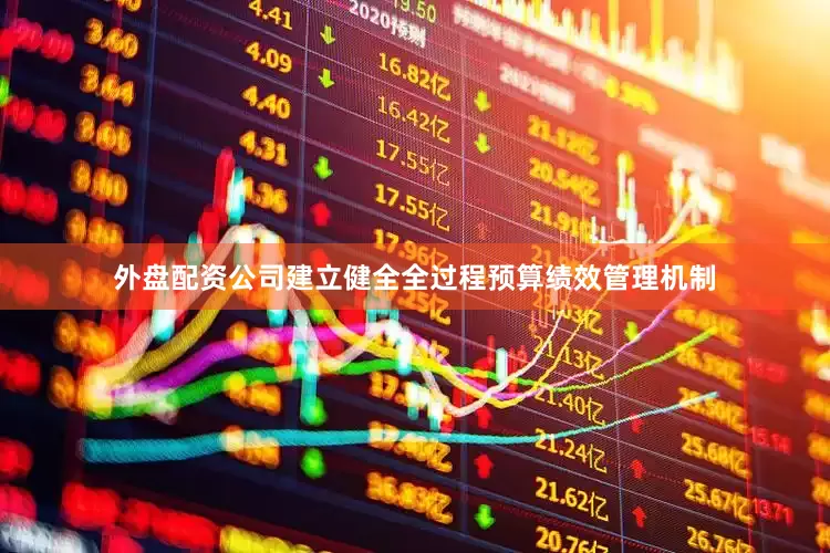 外盘配资公司建立健全全过程预算绩效管理机制