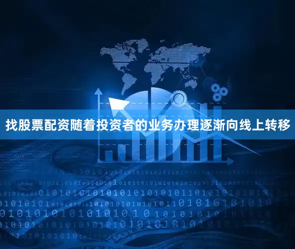 找股票配资随着投资者的业务办理逐渐向线上转移