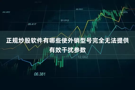 正规炒股软件有哪些使外销型号完全无法提供有效干扰参数