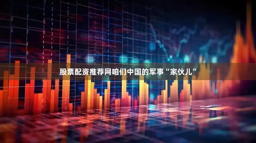 股票配资推荐网咱们中国的军事“家伙儿”