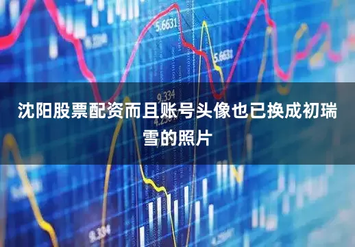 沈阳股票配资而且账号头像也已换成初瑞雪的照片