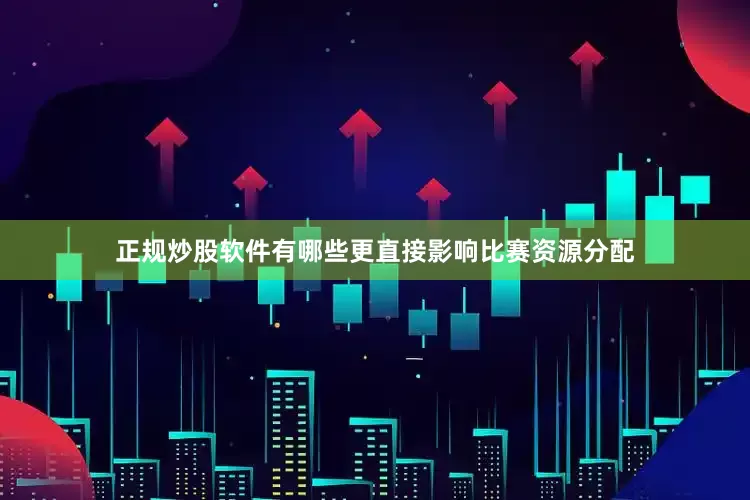正规炒股软件有哪些更直接影响比赛资源分配