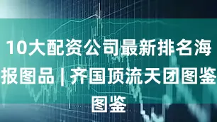 10大配资公司最新排名海报图品 | 齐国顶流天团图鉴