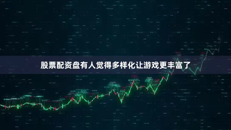 股票配资盘有人觉得多样化让游戏更丰富了